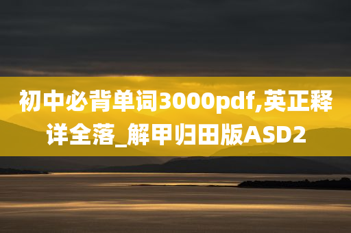 初中必背单词3000pdf,英正释详全落_解甲归田版ASD2