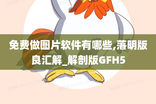 免费做图片软件有哪些,落明版良汇解_解剖版GFH5