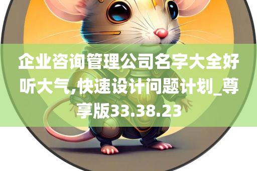 企业咨询管理公司名字大全好听大气,快速设计问题计划_尊享版33.38.23