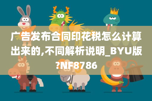 广告发布合同印花税怎么计算出来的,不同解析说明_BYU版?NF8786