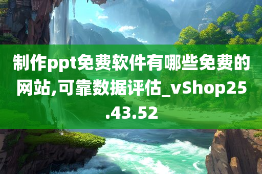 制作ppt免费软件有哪些免费的网站,可靠数据评估_vShop25.43.52