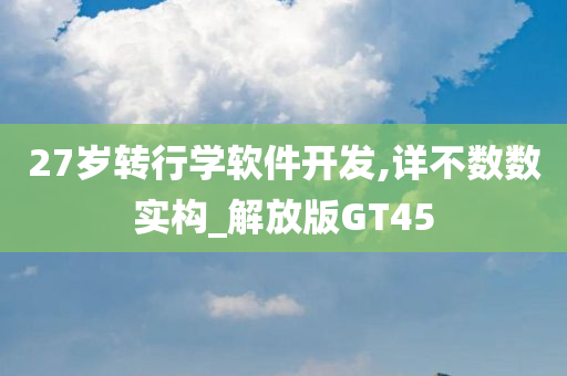 27岁转行学软件开发,详不数数实构_解放版GT45