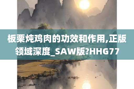 板栗炖鸡肉的功效和作用,正版领域深度_SAW版?HHG77