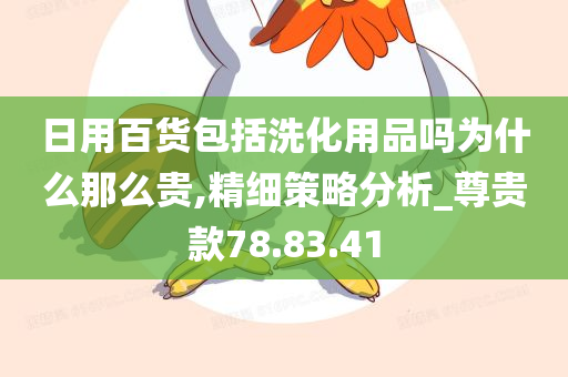 日用百货包括洗化用品吗为什么那么贵,精细策略分析_尊贵款78.83.41