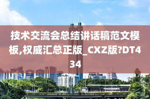 技术交流会总结讲话稿范文模板,权威汇总正版_CXZ版?DT434