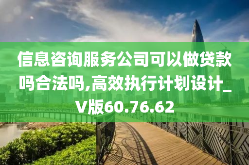 信息咨询服务公司可以做贷款吗合法吗,高效执行计划设计_V版60.76.62