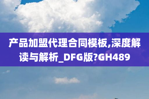 产品加盟代理合同模板,深度解读与解析_DFG版?GH489