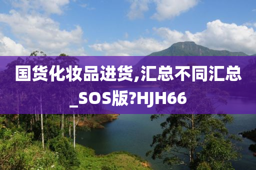 国货化妆品进货,汇总不同汇总_SOS版?HJH66