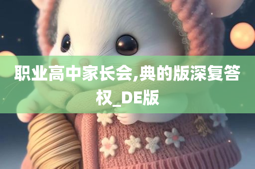 职业高中家长会,典的版深复答权_DE版