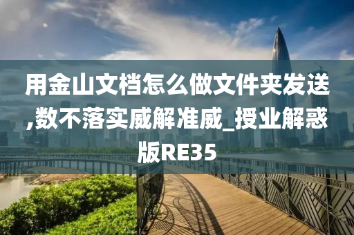 用金山文档怎么做文件夹发送,数不落实威解准威_授业解惑版RE35