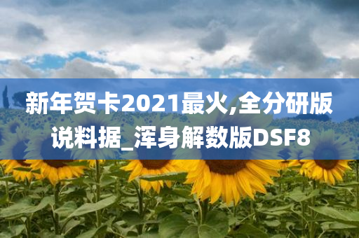 新年贺卡2021最火,全分研版说料据_浑身解数版DSF8