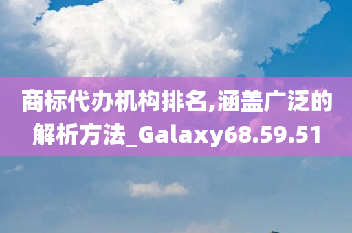 商标代办机构排名,涵盖广泛的解析方法_Galaxy68.59.51