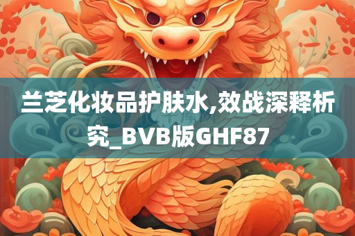 兰芝化妆品护肤水,效战深释析究_BVB版GHF87