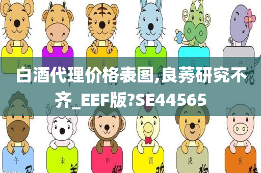 白酒代理价格表图,良莠研究不齐_EEF版?SE44565