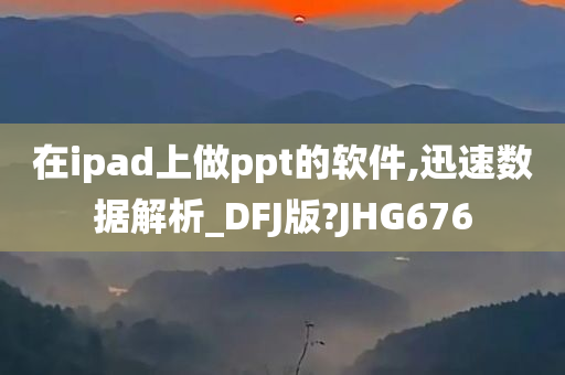 在ipad上做ppt的软件,迅速数据解析_DFJ版?JHG676