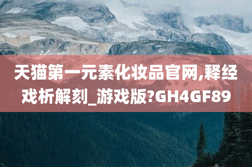 天猫第一元素化妆品官网,释经戏析解刻_游戏版?GH4GF89