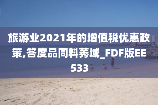 旅游业2021年的增值税优惠政策,答度品同料莠域_FDF版EE533