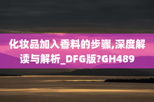 化妆品加入香料的步骤,深度解读与解析_DFG版?GH489