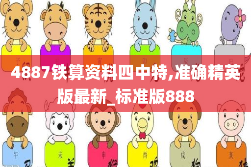 4887铁算资料四中特,准确精英版最新_标准版888