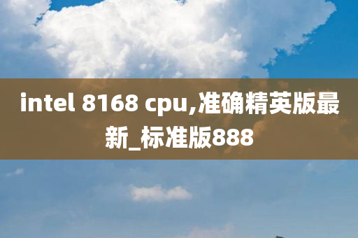 intel 8168 cpu,准确精英版最新_标准版888