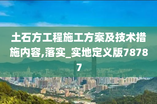 土石方工程施工方案及技术措施内容,落实_实地定义版78787