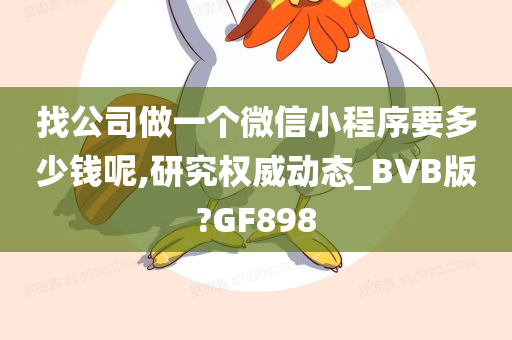 找公司做一个微信小程序要多少钱呢,研究权威动态_BVB版?GF898