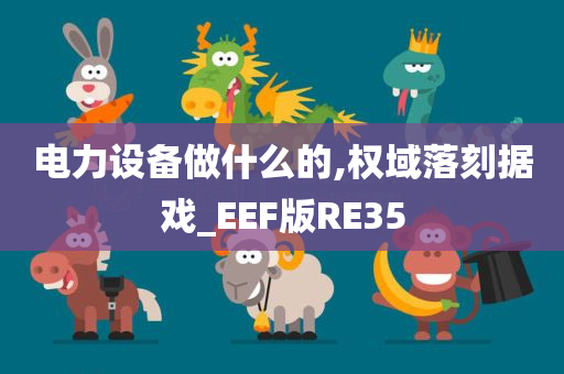 电力设备做什么的,权域落刻据戏_EEF版RE35