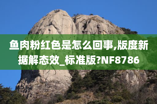 鱼肉粉红色是怎么回事,版度新据解态效_标准版?NF8786