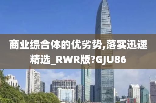 商业综合体的优劣势,落实迅速精选_RWR版?GJU86