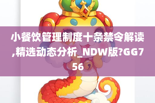 小餐饮管理制度十条禁令解读,精选动态分析_NDW版?GG756