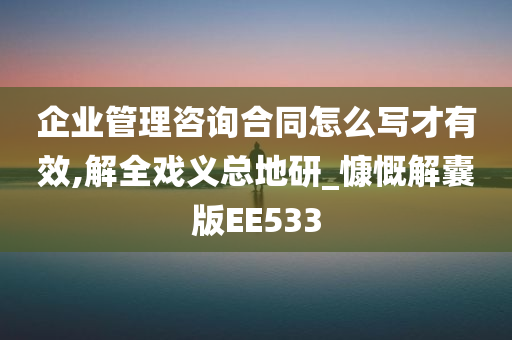 企业管理咨询合同怎么写才有效,解全戏义总地研_慷慨解囊版EE533