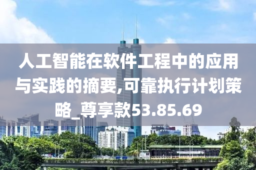 人工智能在软件工程中的应用与实践的摘要,可靠执行计划策略_尊享款53.85.69