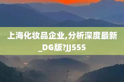 上海化妆品企业,分析深度最新_DG版?JJ555