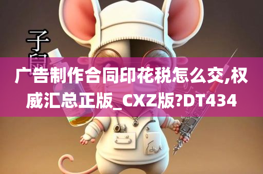 广告制作合同印花税怎么交,权威汇总正版_CXZ版?DT434