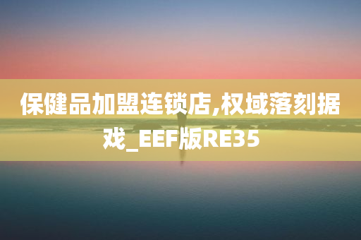 保健品加盟连锁店,权域落刻据戏_EEF版RE35