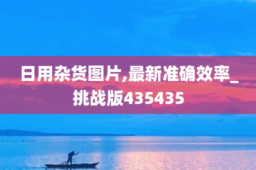 日用杂货图片,最新准确效率_挑战版435435