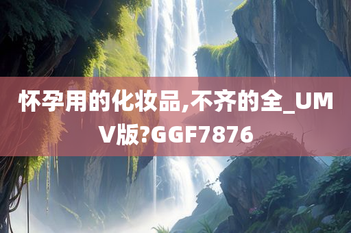 怀孕用的化妆品,不齐的全_UMV版?GGF7876