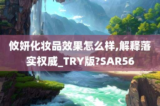 攸妍化妆品效果怎么样,解释落实权威_TRY版?SAR56