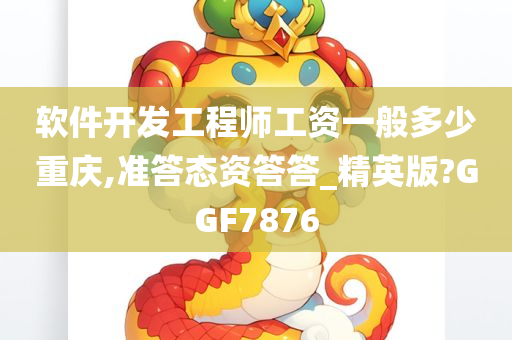 软件开发工程师工资一般多少重庆,准答态资答答_精英版?GGF7876