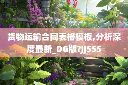 货物运输合同表格模板,分析深度最新_DG版?JJ555