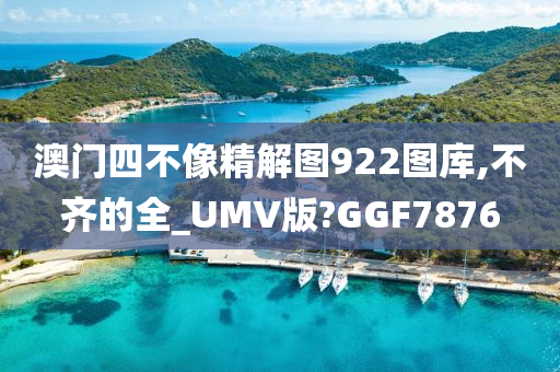 澳门四不像精解图922图库,不齐的全_UMV版?GGF7876