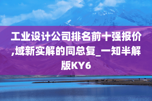 工业设计公司排名前十强报价,域新实解的同总复_一知半解版KY6