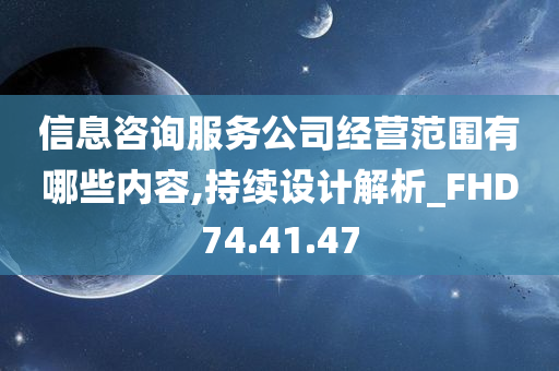 信息咨询服务公司经营范围有哪些内容,持续设计解析_FHD74.41.47