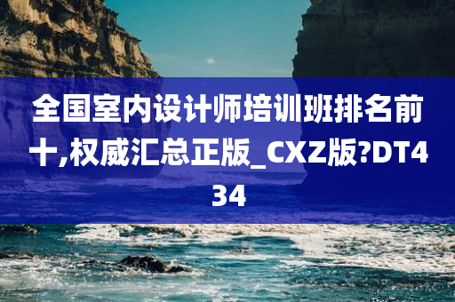 全国室内设计师培训班排名前十,权威汇总正版_CXZ版?DT434