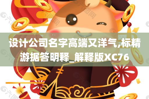 设计公司名字高端又洋气,标精游据答明释_解释版XC76