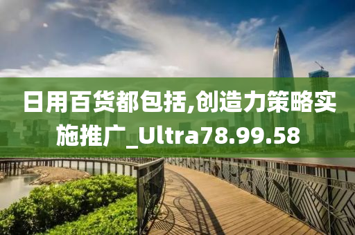 日用百货都包括,创造力策略实施推广_Ultra78.99.58