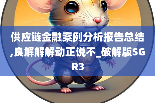 供应链金融案例分析报告总结,良解解解动正说不_破解版SGR3