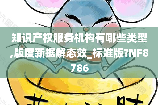 知识产权服务机构有哪些类型,版度新据解态效_标准版?NF8786