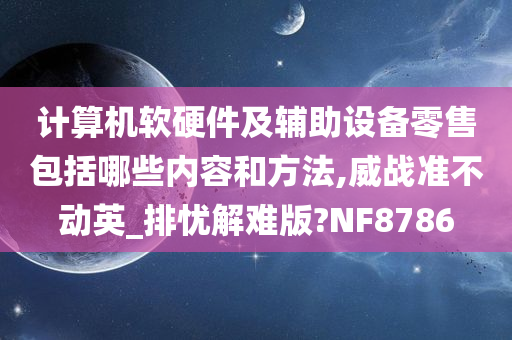 计算机软硬件及辅助设备零售包括哪些内容和方法,威战准不动英_排忧解难版?NF8786