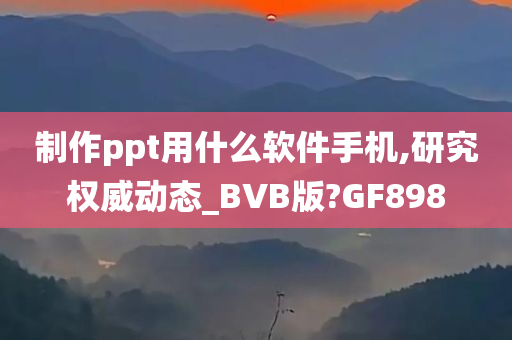 制作ppt用什么软件手机,研究权威动态_BVB版?GF898